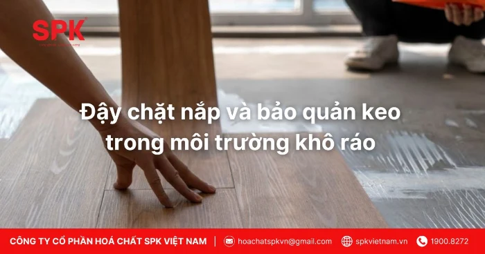 Đậy Chặt Nắp Và Bảo Quản Keo Trong Môi Trường Khô Ráo